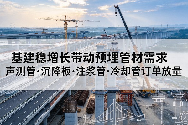 安陆基建稳增长带动预埋监测管材需求，声测管、沉降板、注浆管订单持续放量