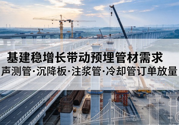 安陆基建稳增长带动预埋监测管材需求，声测管、沉降板、注浆管订单持续放量