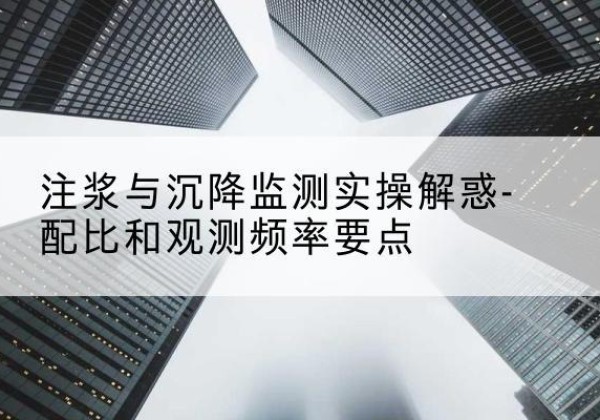安陆水泥浆配比不当会不会造成注浆管堵管？-注浆与沉降监测实操解惑-配比和观测频率要点